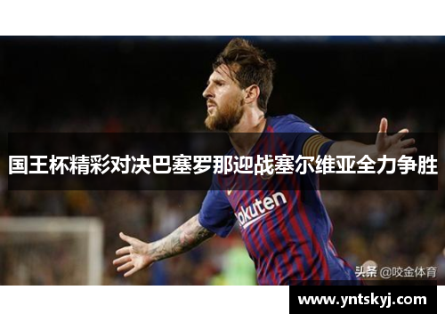 国王杯精彩对决巴塞罗那迎战塞尔维亚全力争胜