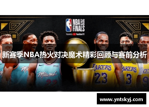 新赛季NBA热火对决魔术精彩回顾与赛前分析