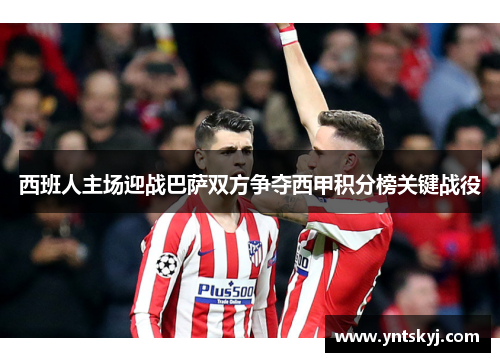 西班人主场迎战巴萨双方争夺西甲积分榜关键战役